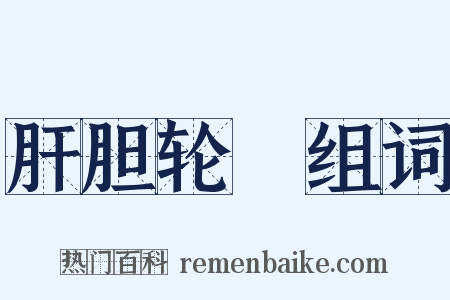 肝胆轮囷组词是什么意思的图片